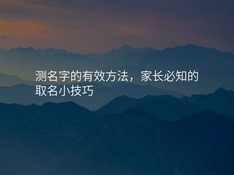 测名字的有效方法,家长必知的取名小技巧