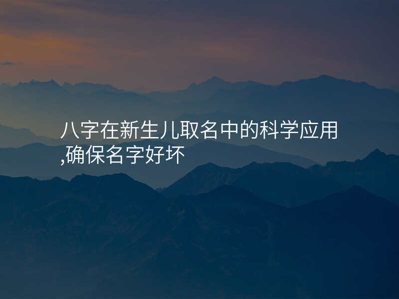 八字在新生儿取名中的科学应用,确保名字好坏