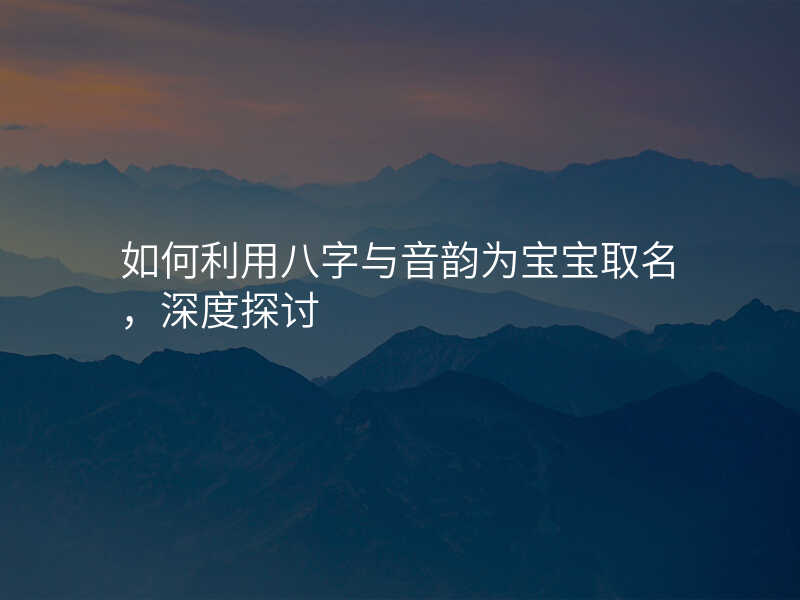 如何利用八字与音韵为宝宝取名,深度探讨