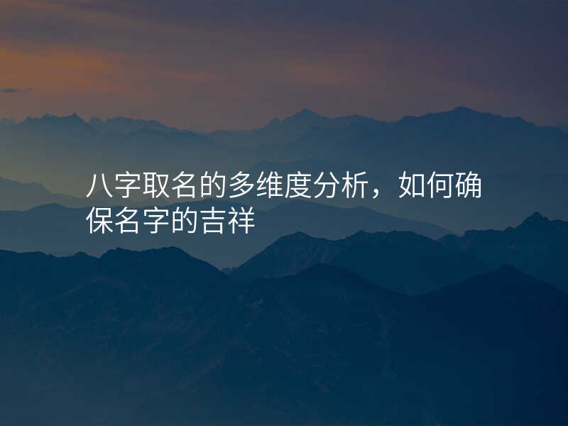 八字取名的多维度分析,如何确保名字的吉祥