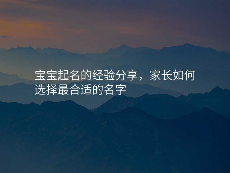 宝宝起名的经验分享,家长如何选择最合适的名字