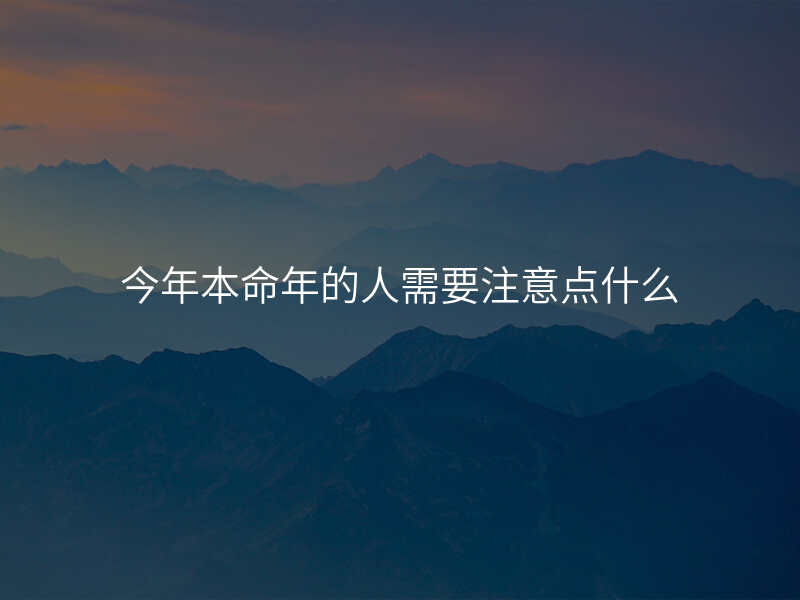 今年本命年的人需要注意点什么