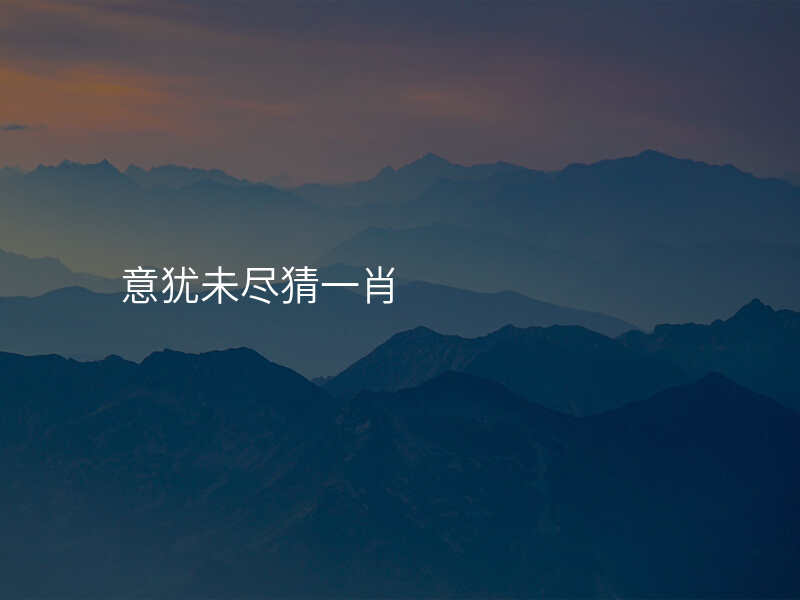 意犹未尽猜一肖