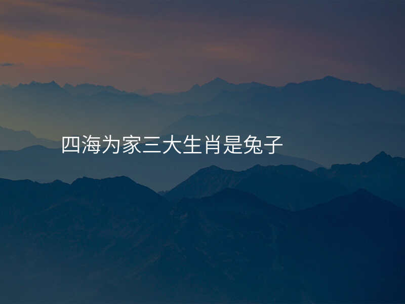 四海为家三大生肖是兔子