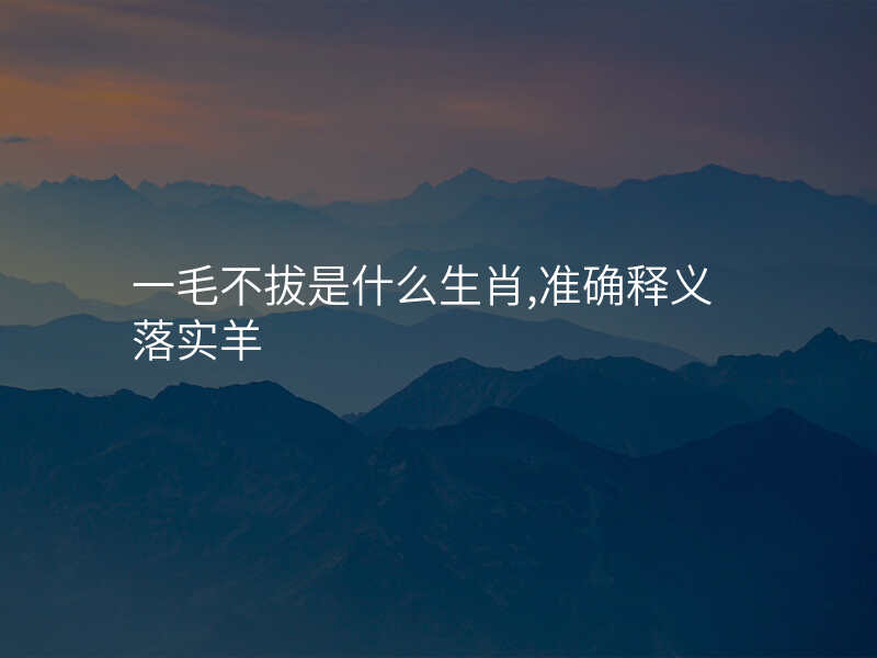 一毛不拔是什么生肖,准确释义落实羊