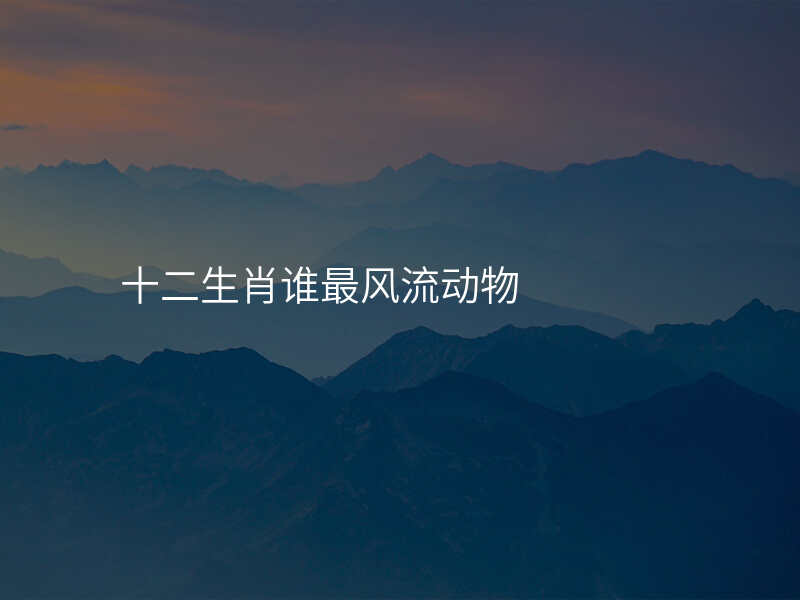 十二生肖谁最风流动物