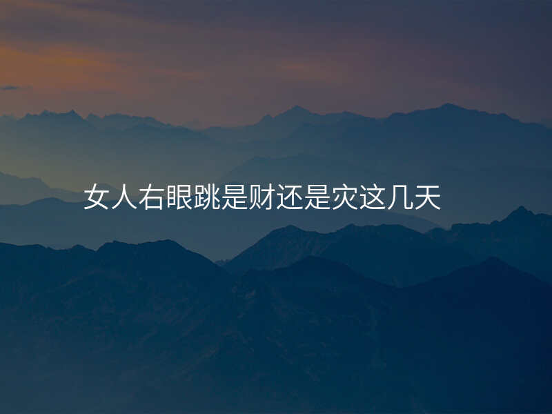 女人右眼跳是财还是灾这几天