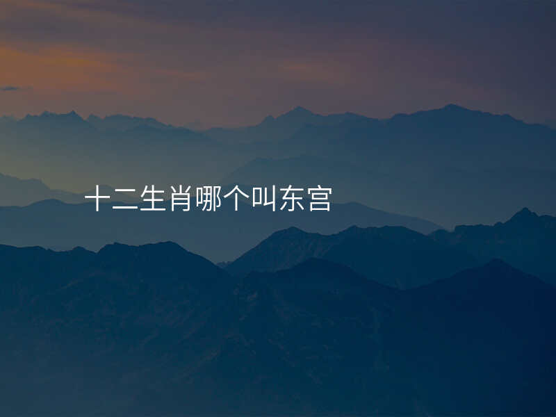 十二生肖哪个叫东宫