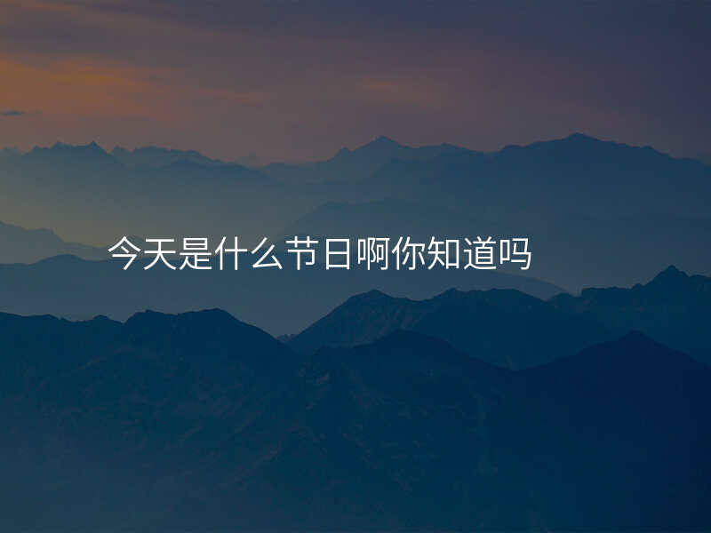 今天是什么节日啊你知道吗