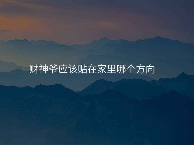 财神爷应该贴在家里哪个方向