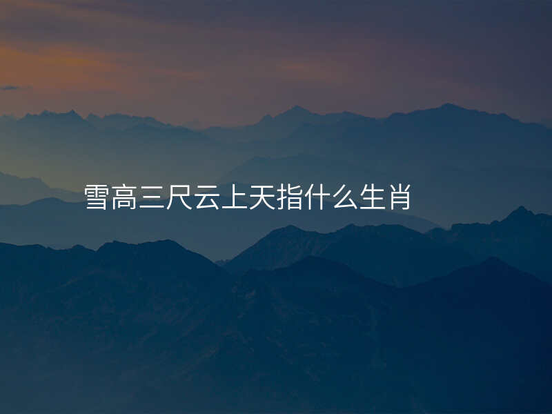 雪高三尺云上天指什么生肖