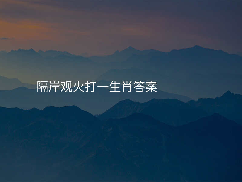 隔岸观火打一生肖答案