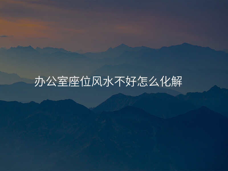 办公室座位风水不好怎么化解