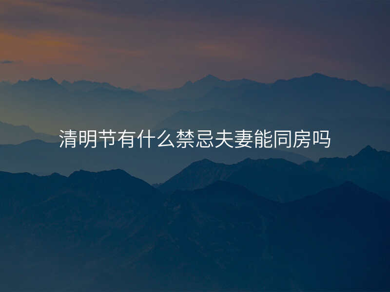 清明节有什么禁忌夫妻能同房吗
