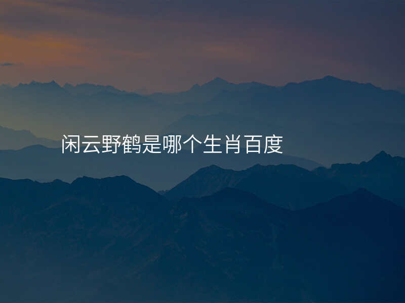 闲云野鹤是哪个生肖百度