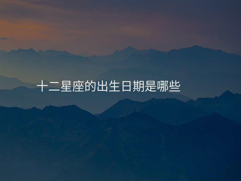 十二星座的出生日期是哪些