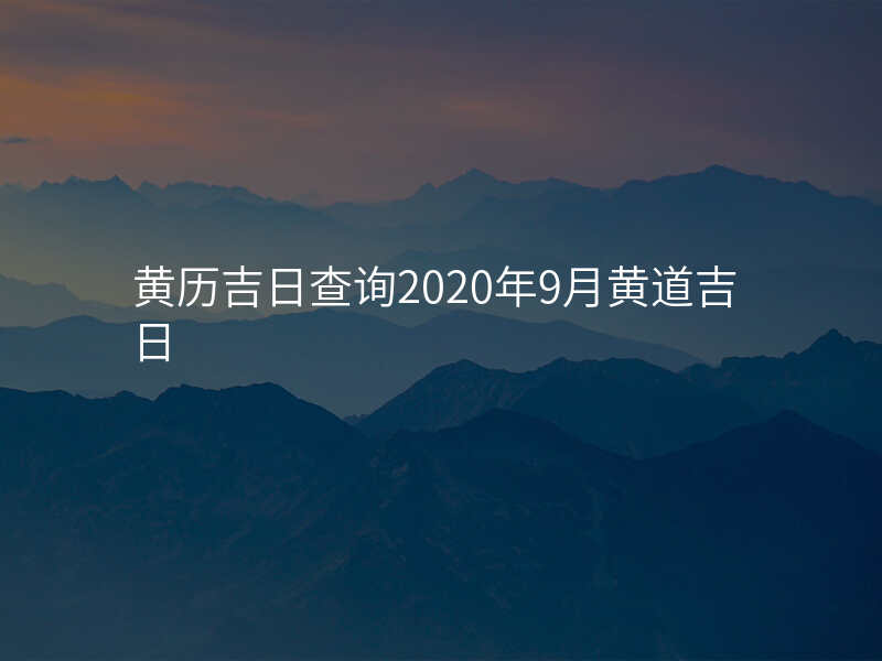 黄历吉日查询2020年9月黄道吉日
