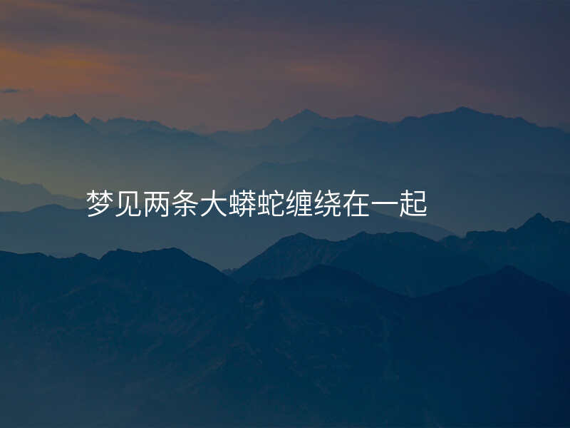 梦见两条大蟒蛇缠绕在一起
