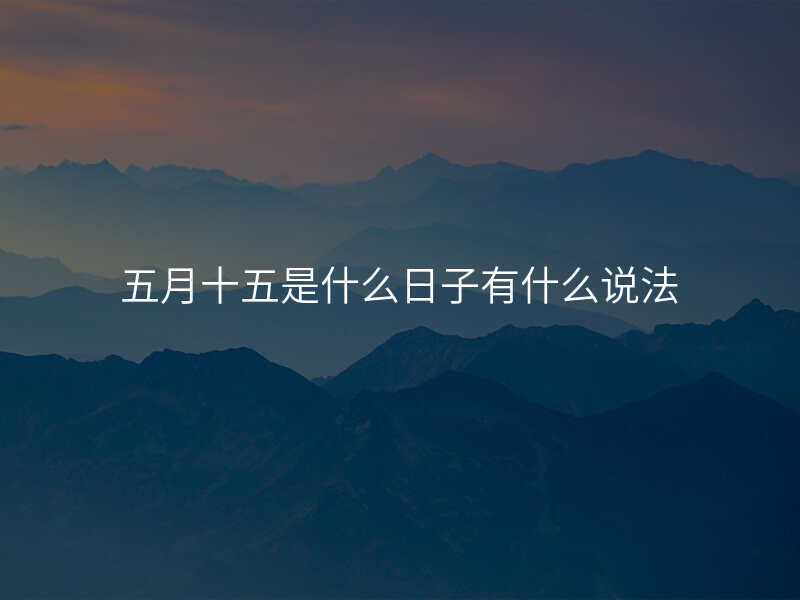 五月十五是什么日子有什么说法