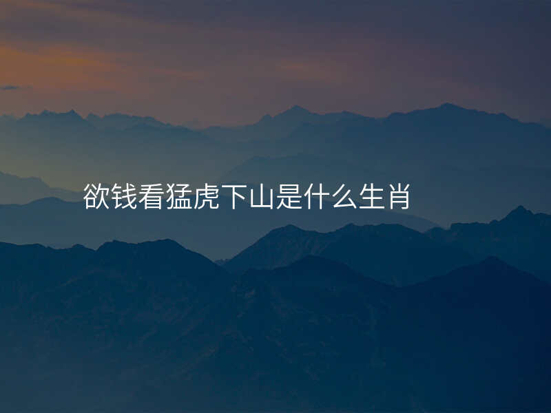 欲钱看猛虎下山是什么生肖