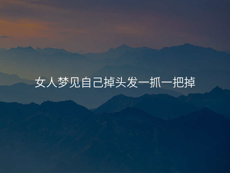 女人梦见自己掉头发一抓一把掉