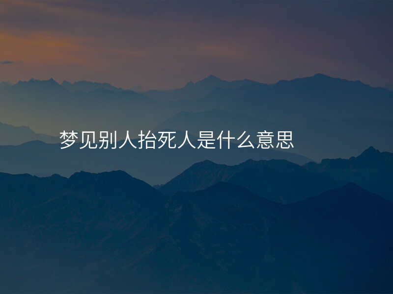 梦见别人抬死人是什么意思