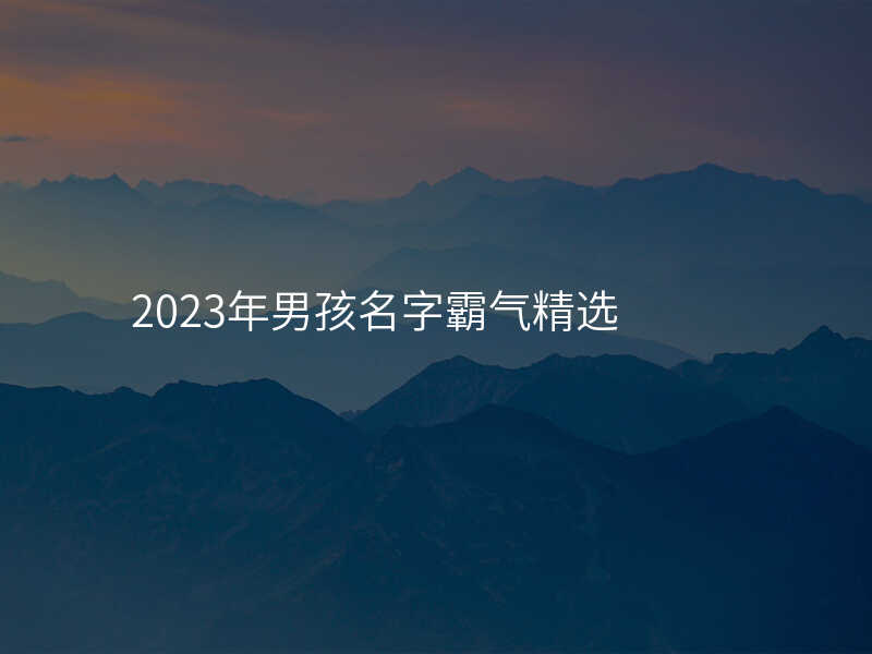 2023年男孩名字霸气精选