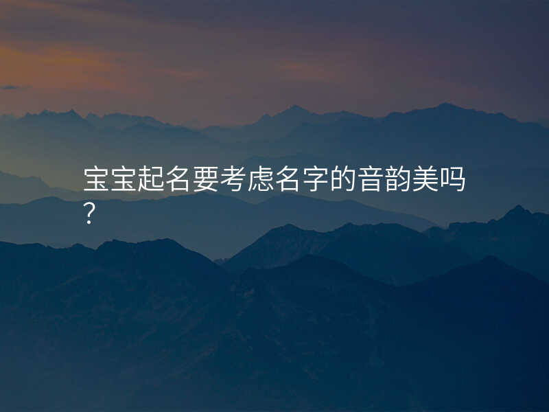 宝宝起名要考虑名字的音韵美吗?