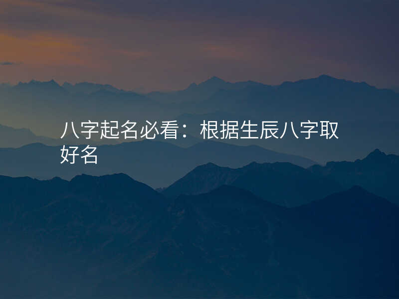 八字起名必看:根据生辰八字取好名