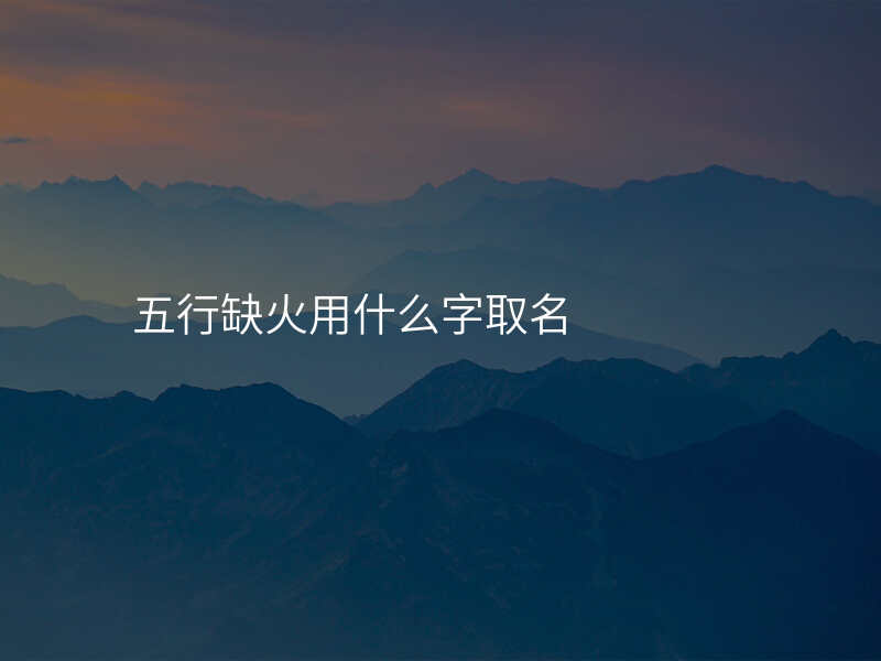 五行缺火用什么字取名