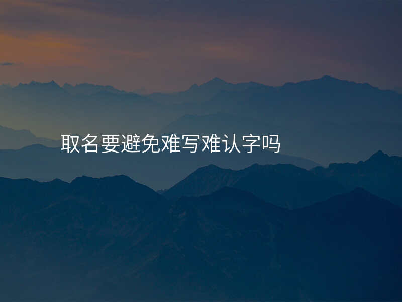 取名要避免难写难认字吗