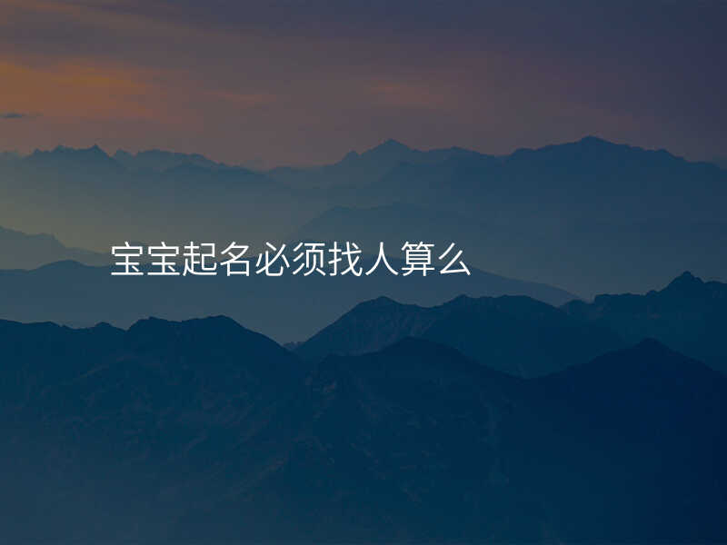 宝宝起名必须找人算么