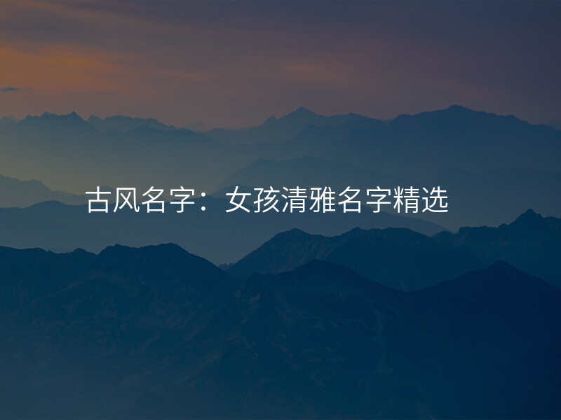 古风名字:女孩清雅名字精选