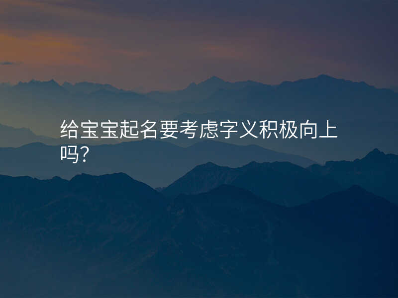 给宝宝起名要考虑字义积极向上吗?