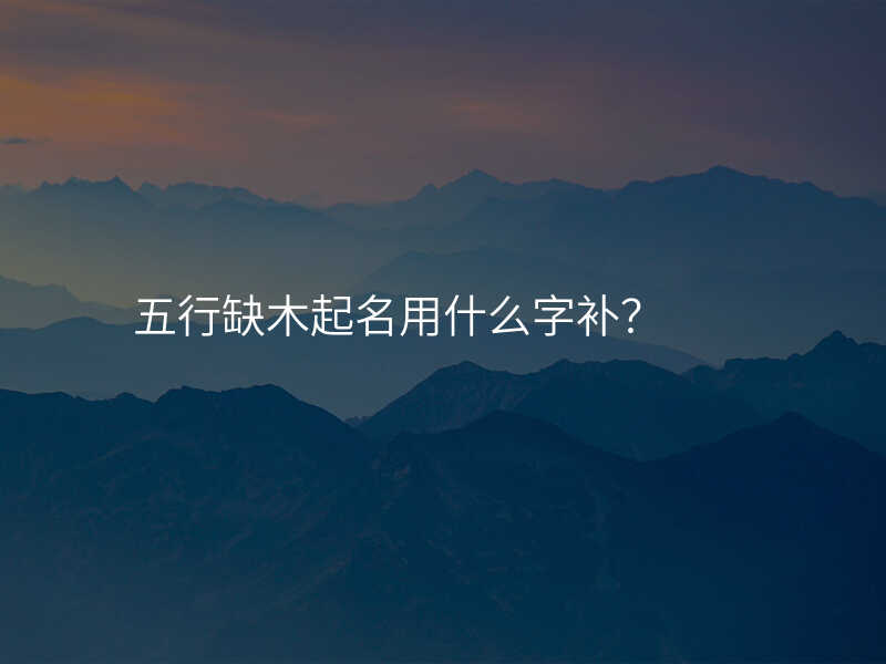 五行缺木起名用什么字补?