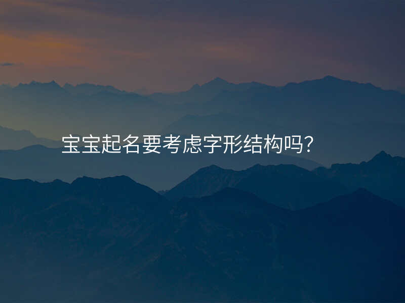 宝宝起名要考虑字形结构吗?