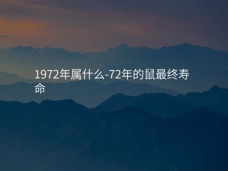 1972年属什么-72年的鼠最终寿命