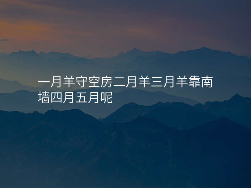 一月羊守空房二月羊三月羊靠南墙四月五月呢