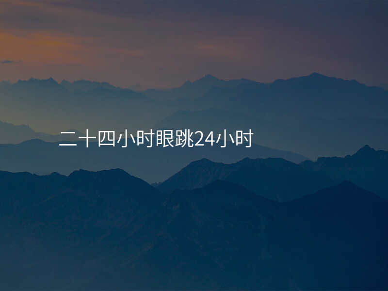二十四小时眼跳24小时