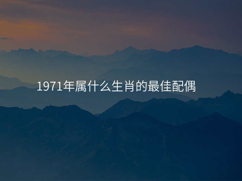 1971年属什么生肖的最佳配偶