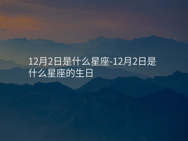 12月2日是什么星座-12月2日是什么星座的生日