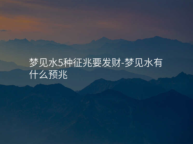 梦见水5种征兆要发财-梦见水有什么预兆