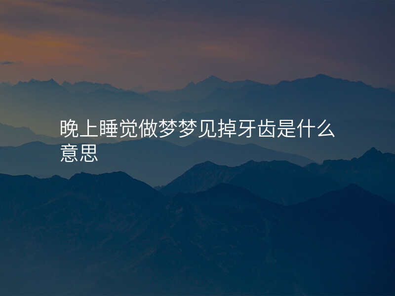 晚上睡觉做梦梦见掉牙齿是什么意思