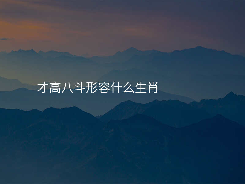 才高八斗形容什么生肖