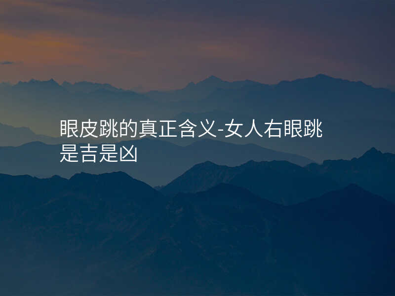 眼皮跳的真正含义-女人右眼跳是吉是凶