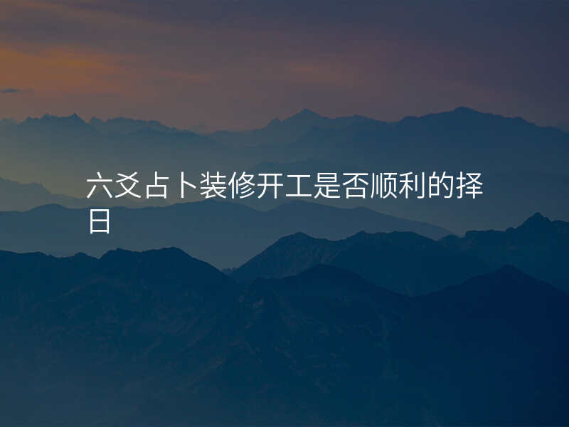六爻占卜装修开工是否顺利的择日