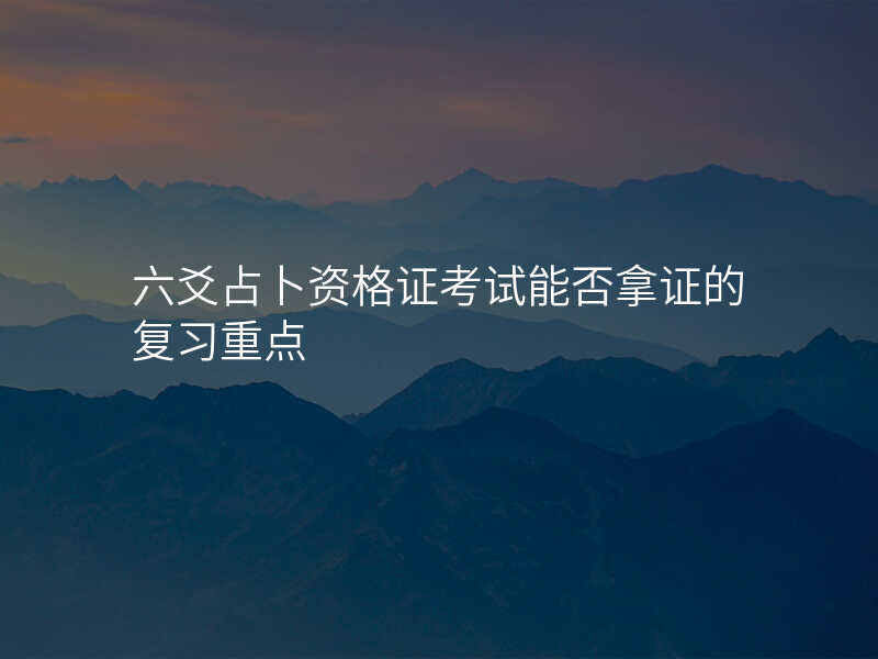 六爻占卜资格证考试能否拿证的复习重点