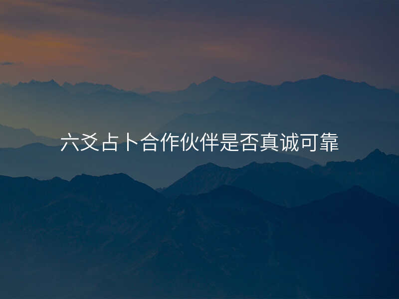 六爻占卜合作伙伴是否真诚可靠