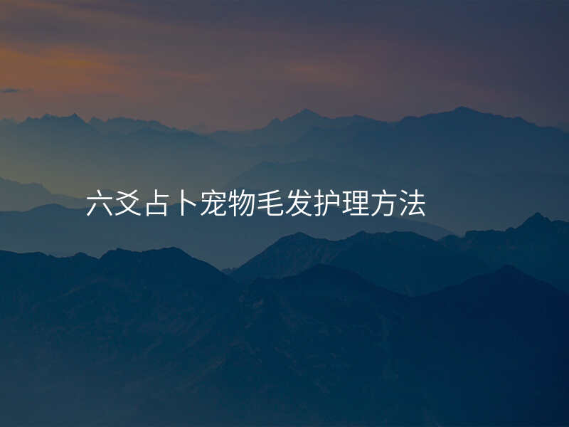六爻占卜宠物毛发护理方法