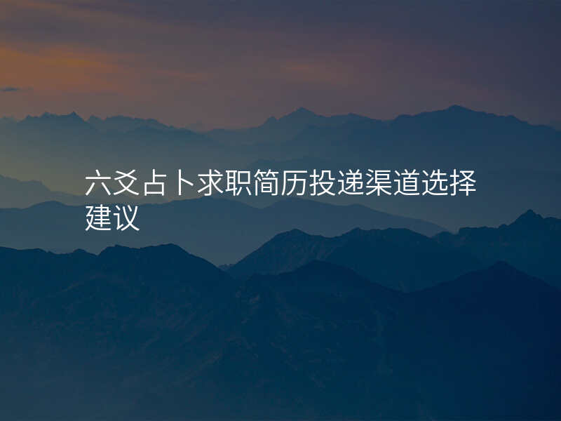 六爻占卜求职简历投递渠道选择建议